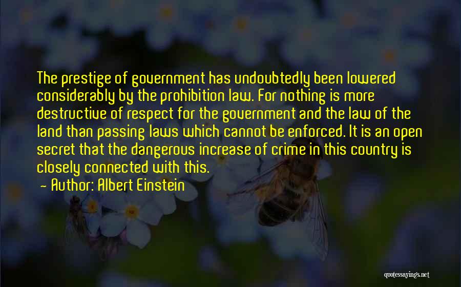 Albert Einstein Quotes: The Prestige Of Government Has Undoubtedly Been Lowered Considerably By The Prohibition Law. For Nothing Is More Destructive Of Respect