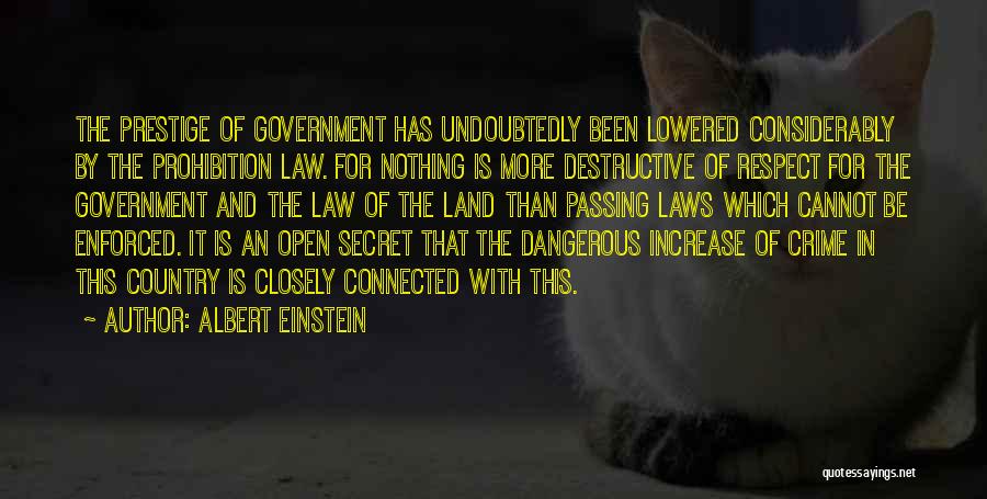 Albert Einstein Quotes: The Prestige Of Government Has Undoubtedly Been Lowered Considerably By The Prohibition Law. For Nothing Is More Destructive Of Respect