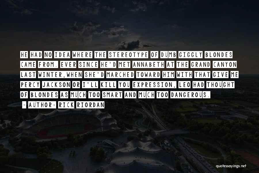 Rick Riordan Quotes: He Had No Idea Where The Stereotype Of Dumb Giggly Blondes Came From. Ever Since He'd Met Annabeth At The