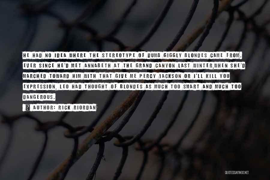 Rick Riordan Quotes: He Had No Idea Where The Stereotype Of Dumb Giggly Blondes Came From. Ever Since He'd Met Annabeth At The
