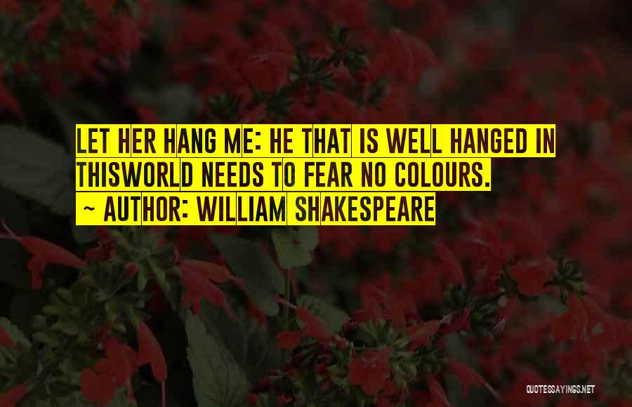 William Shakespeare Quotes: Let Her Hang Me: He That Is Well Hanged In Thisworld Needs To Fear No Colours.