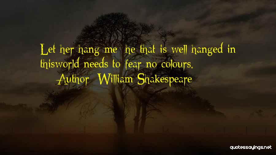 William Shakespeare Quotes: Let Her Hang Me: He That Is Well Hanged In Thisworld Needs To Fear No Colours.