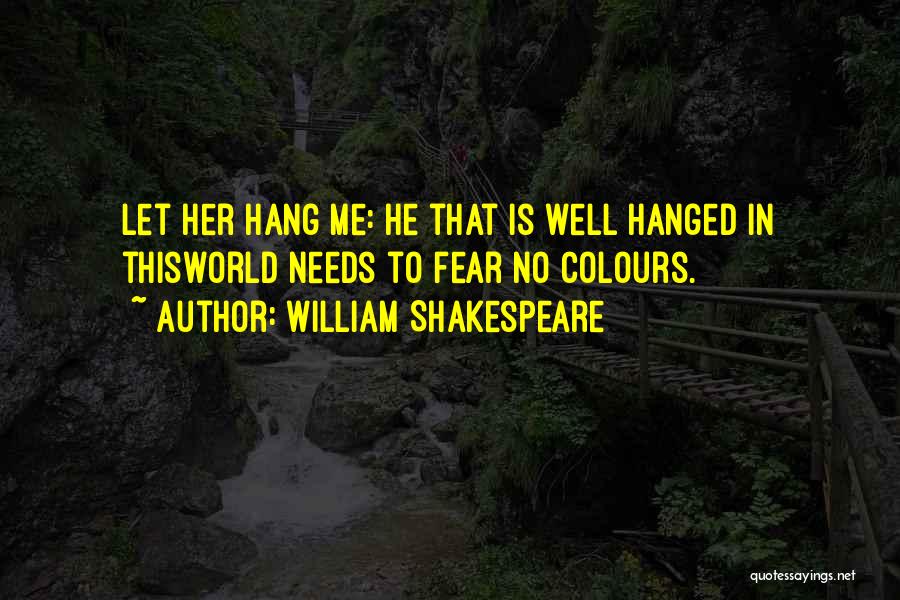 William Shakespeare Quotes: Let Her Hang Me: He That Is Well Hanged In Thisworld Needs To Fear No Colours.