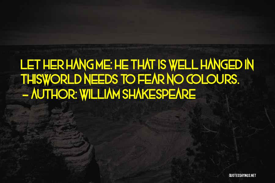 William Shakespeare Quotes: Let Her Hang Me: He That Is Well Hanged In Thisworld Needs To Fear No Colours.