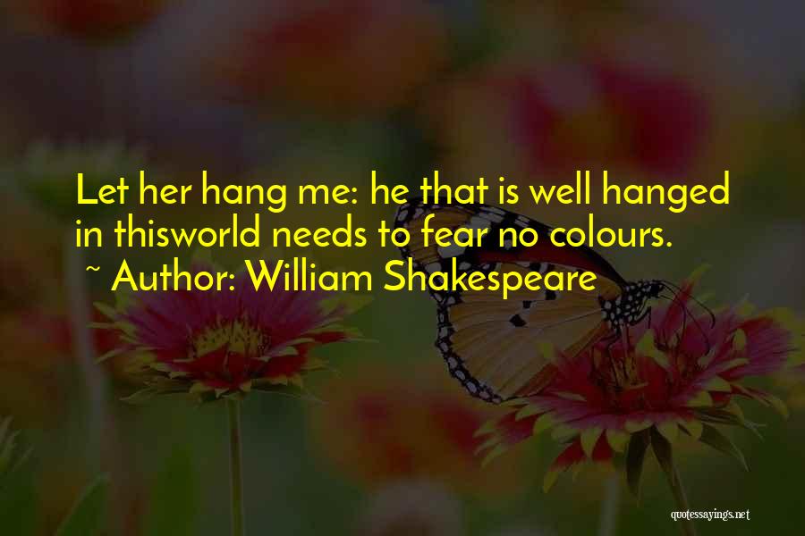 William Shakespeare Quotes: Let Her Hang Me: He That Is Well Hanged In Thisworld Needs To Fear No Colours.
