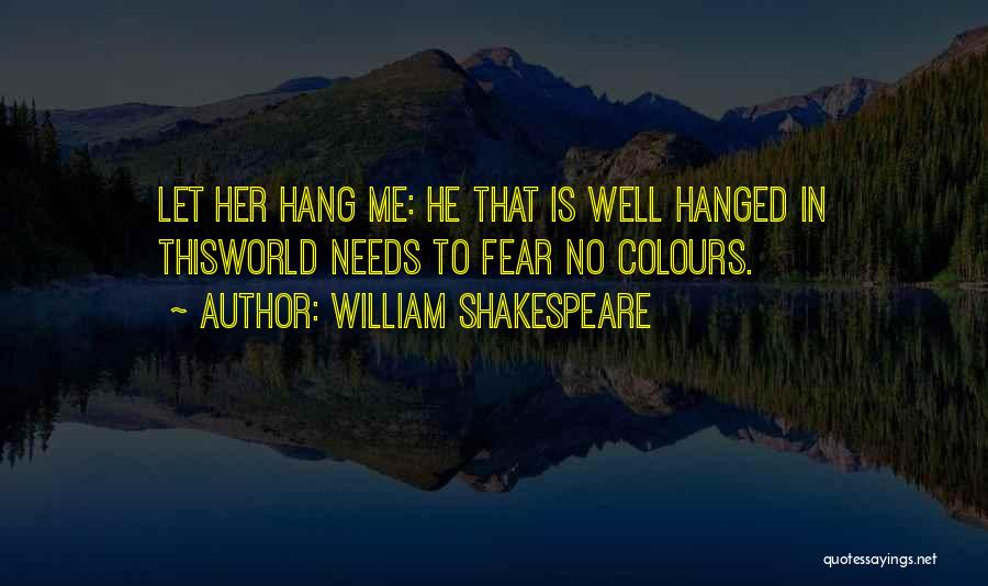 William Shakespeare Quotes: Let Her Hang Me: He That Is Well Hanged In Thisworld Needs To Fear No Colours.