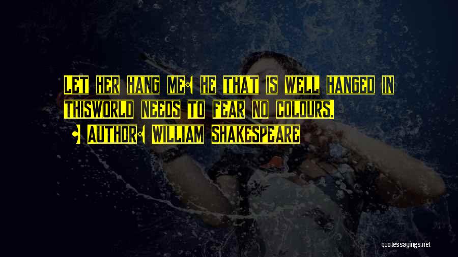 William Shakespeare Quotes: Let Her Hang Me: He That Is Well Hanged In Thisworld Needs To Fear No Colours.