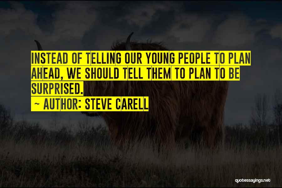 Steve Carell Quotes: Instead Of Telling Our Young People To Plan Ahead, We Should Tell Them To Plan To Be Surprised.