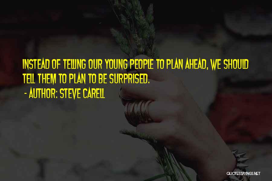 Steve Carell Quotes: Instead Of Telling Our Young People To Plan Ahead, We Should Tell Them To Plan To Be Surprised.