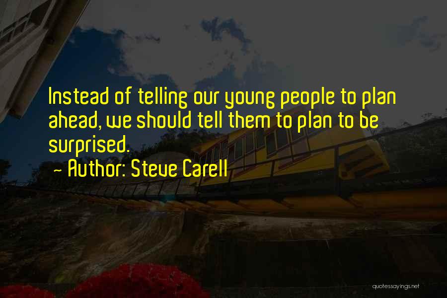 Steve Carell Quotes: Instead Of Telling Our Young People To Plan Ahead, We Should Tell Them To Plan To Be Surprised.