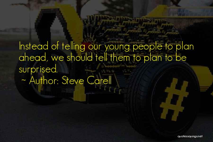 Steve Carell Quotes: Instead Of Telling Our Young People To Plan Ahead, We Should Tell Them To Plan To Be Surprised.