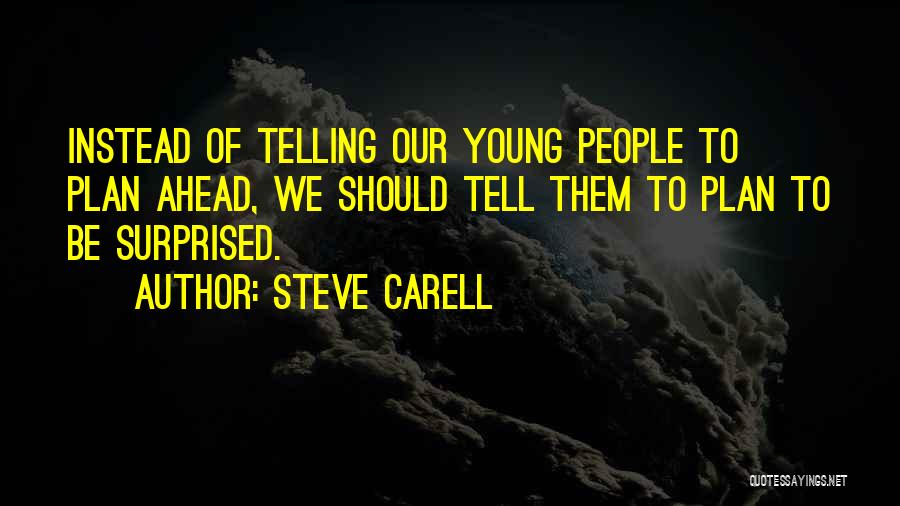 Steve Carell Quotes: Instead Of Telling Our Young People To Plan Ahead, We Should Tell Them To Plan To Be Surprised.