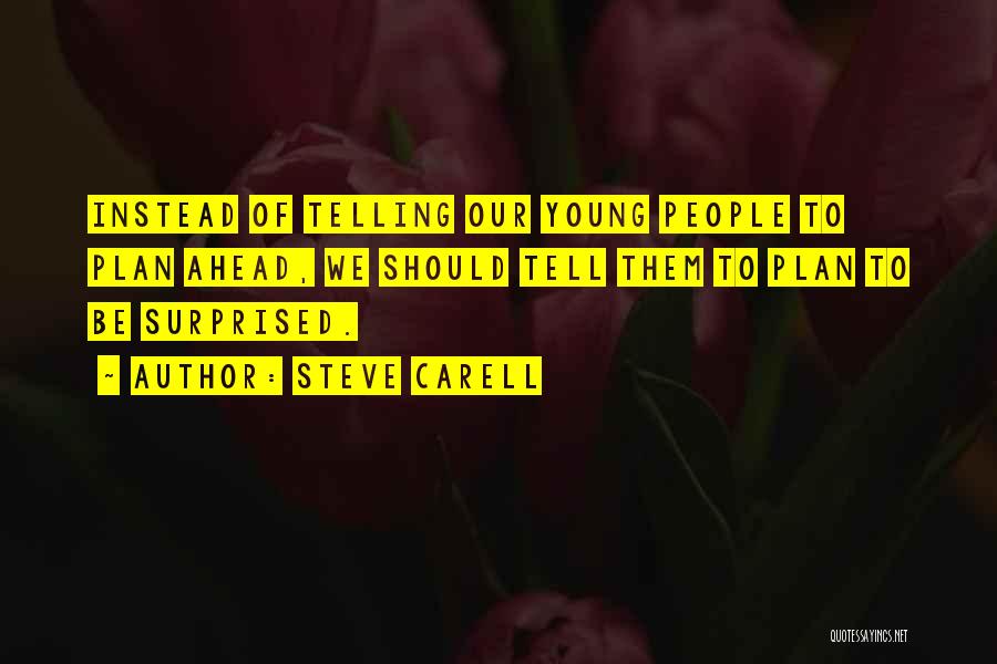 Steve Carell Quotes: Instead Of Telling Our Young People To Plan Ahead, We Should Tell Them To Plan To Be Surprised.