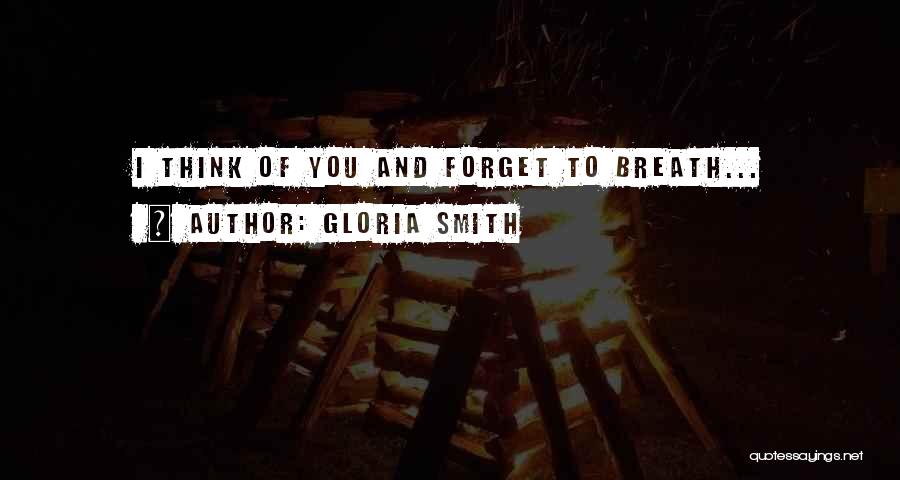 Gloria Smith Quotes: I Think Of You And Forget To Breath...