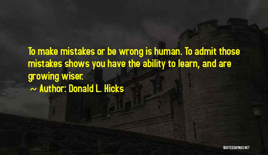 Donald L. Hicks Quotes: To Make Mistakes Or Be Wrong Is Human. To Admit Those Mistakes Shows You Have The Ability To Learn, And