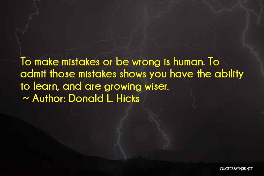 Donald L. Hicks Quotes: To Make Mistakes Or Be Wrong Is Human. To Admit Those Mistakes Shows You Have The Ability To Learn, And