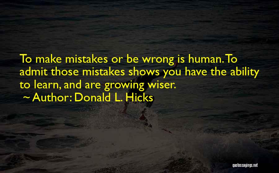 Donald L. Hicks Quotes: To Make Mistakes Or Be Wrong Is Human. To Admit Those Mistakes Shows You Have The Ability To Learn, And