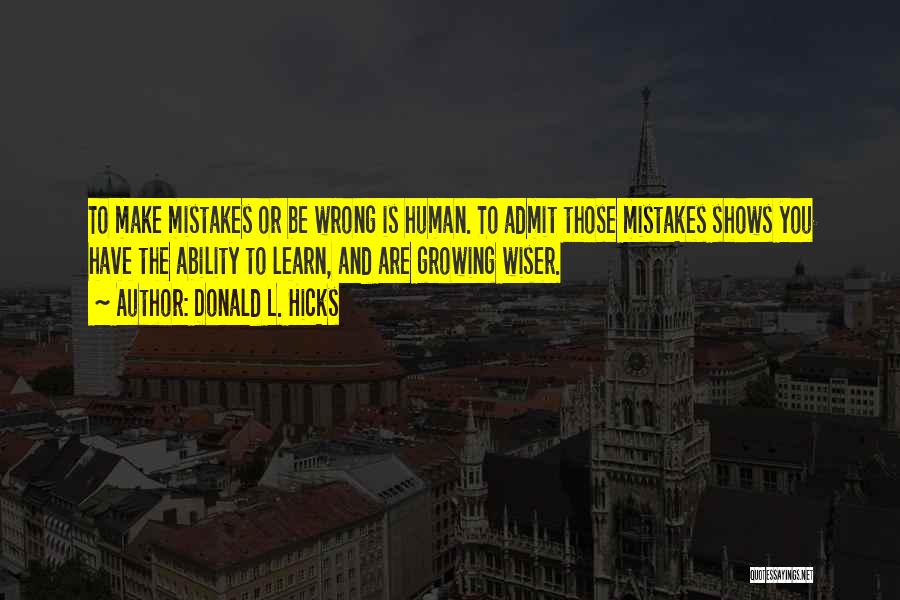 Donald L. Hicks Quotes: To Make Mistakes Or Be Wrong Is Human. To Admit Those Mistakes Shows You Have The Ability To Learn, And