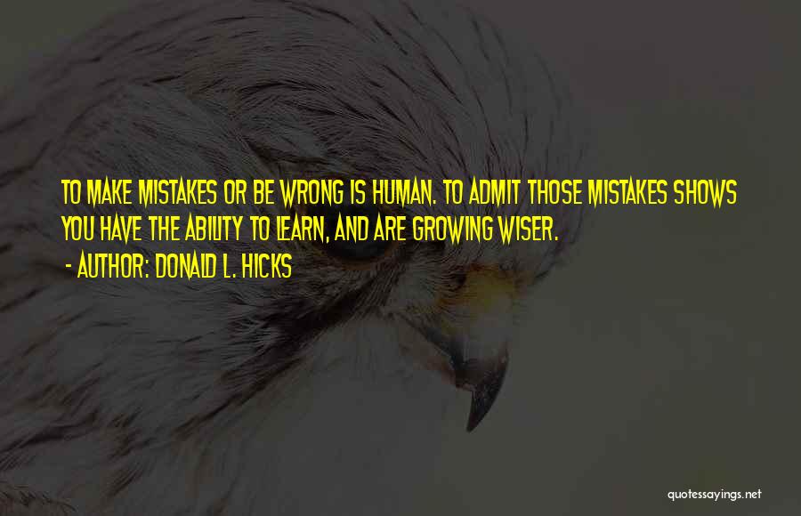 Donald L. Hicks Quotes: To Make Mistakes Or Be Wrong Is Human. To Admit Those Mistakes Shows You Have The Ability To Learn, And