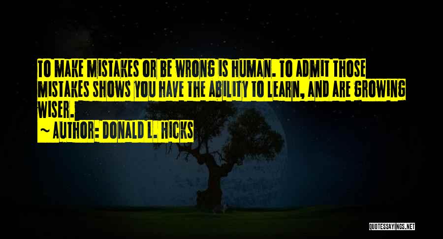 Donald L. Hicks Quotes: To Make Mistakes Or Be Wrong Is Human. To Admit Those Mistakes Shows You Have The Ability To Learn, And