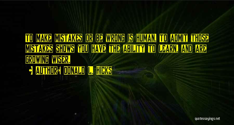 Donald L. Hicks Quotes: To Make Mistakes Or Be Wrong Is Human. To Admit Those Mistakes Shows You Have The Ability To Learn, And