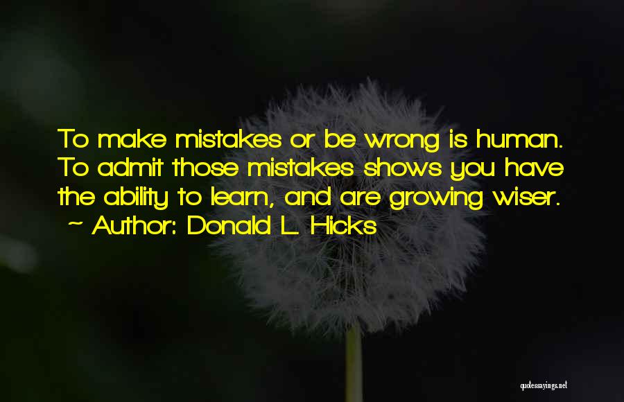 Donald L. Hicks Quotes: To Make Mistakes Or Be Wrong Is Human. To Admit Those Mistakes Shows You Have The Ability To Learn, And