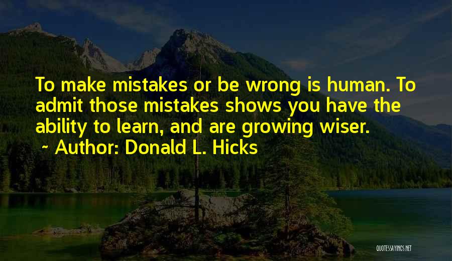 Donald L. Hicks Quotes: To Make Mistakes Or Be Wrong Is Human. To Admit Those Mistakes Shows You Have The Ability To Learn, And