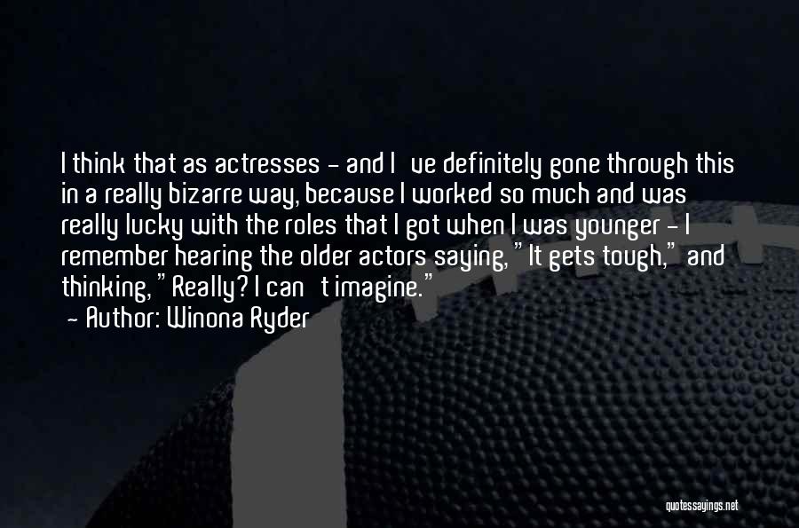 Winona Ryder Quotes: I Think That As Actresses - And I've Definitely Gone Through This In A Really Bizarre Way, Because I Worked