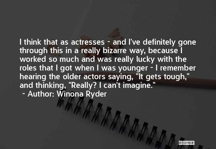 Winona Ryder Quotes: I Think That As Actresses - And I've Definitely Gone Through This In A Really Bizarre Way, Because I Worked