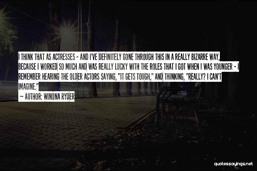 Winona Ryder Quotes: I Think That As Actresses - And I've Definitely Gone Through This In A Really Bizarre Way, Because I Worked