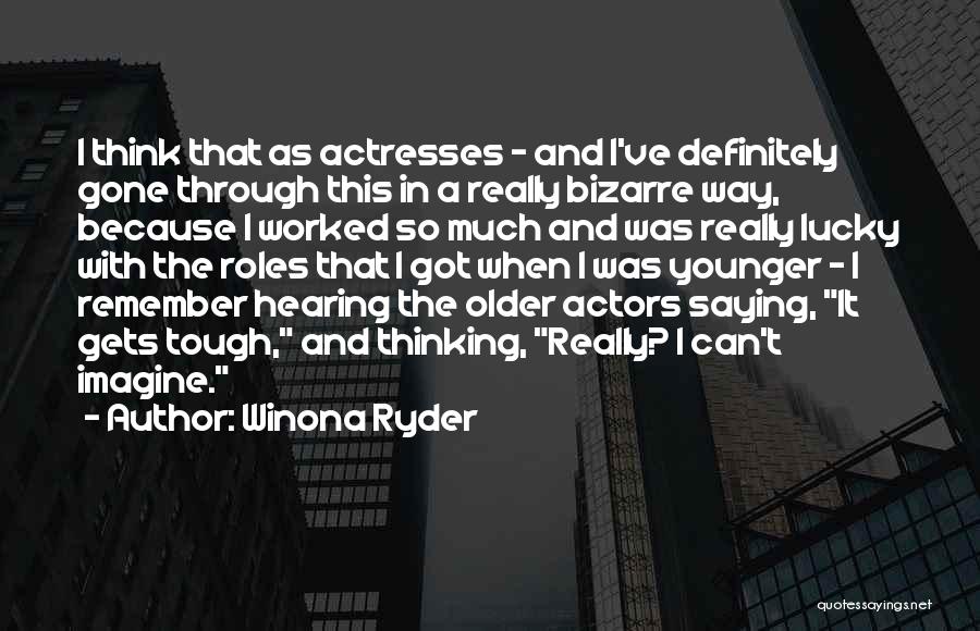 Winona Ryder Quotes: I Think That As Actresses - And I've Definitely Gone Through This In A Really Bizarre Way, Because I Worked