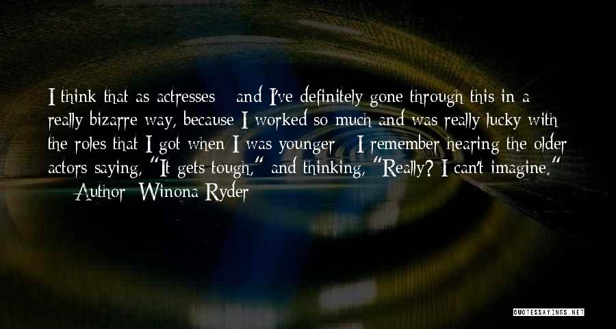 Winona Ryder Quotes: I Think That As Actresses - And I've Definitely Gone Through This In A Really Bizarre Way, Because I Worked