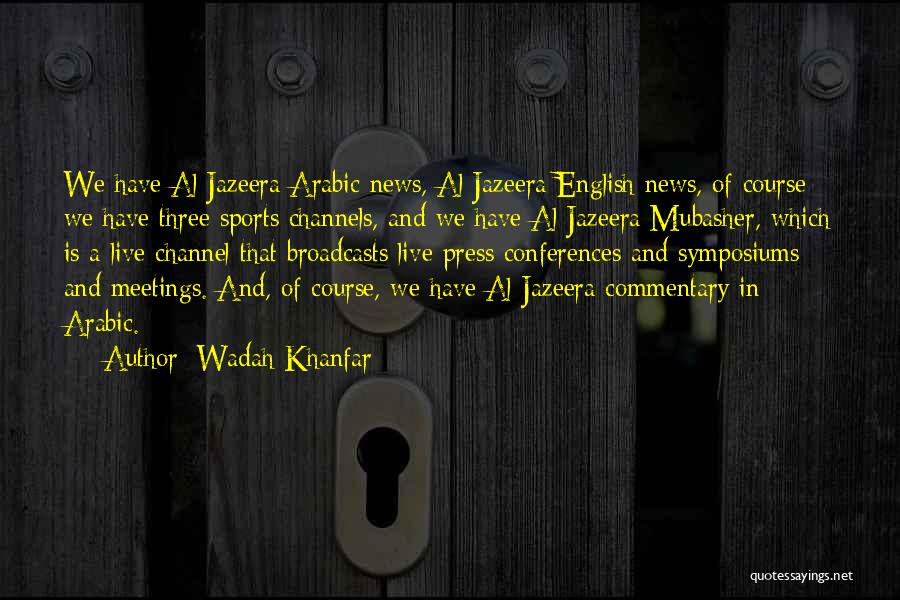 Wadah Khanfar Quotes: We Have Al Jazeera Arabic News, Al Jazeera English News, Of Course; We Have Three Sports Channels, And We Have