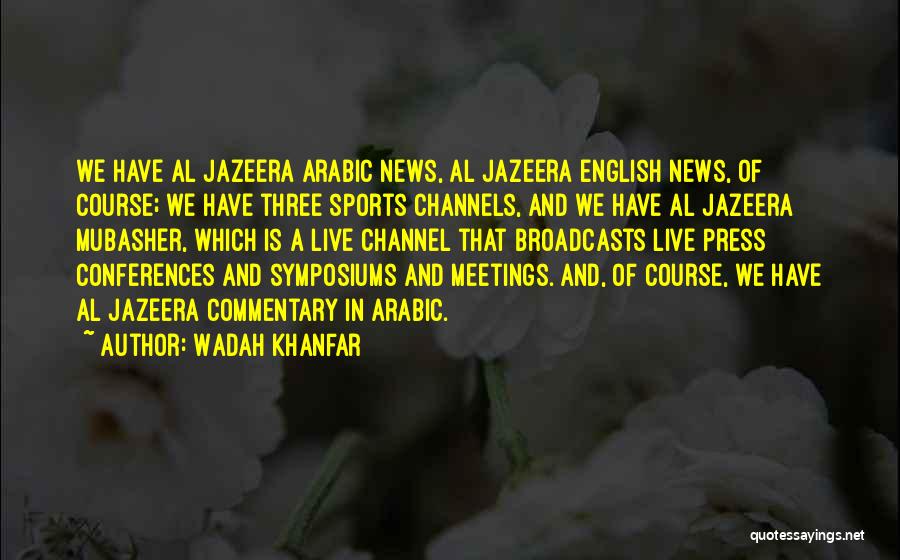 Wadah Khanfar Quotes: We Have Al Jazeera Arabic News, Al Jazeera English News, Of Course; We Have Three Sports Channels, And We Have