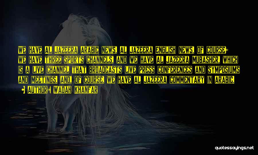 Wadah Khanfar Quotes: We Have Al Jazeera Arabic News, Al Jazeera English News, Of Course; We Have Three Sports Channels, And We Have