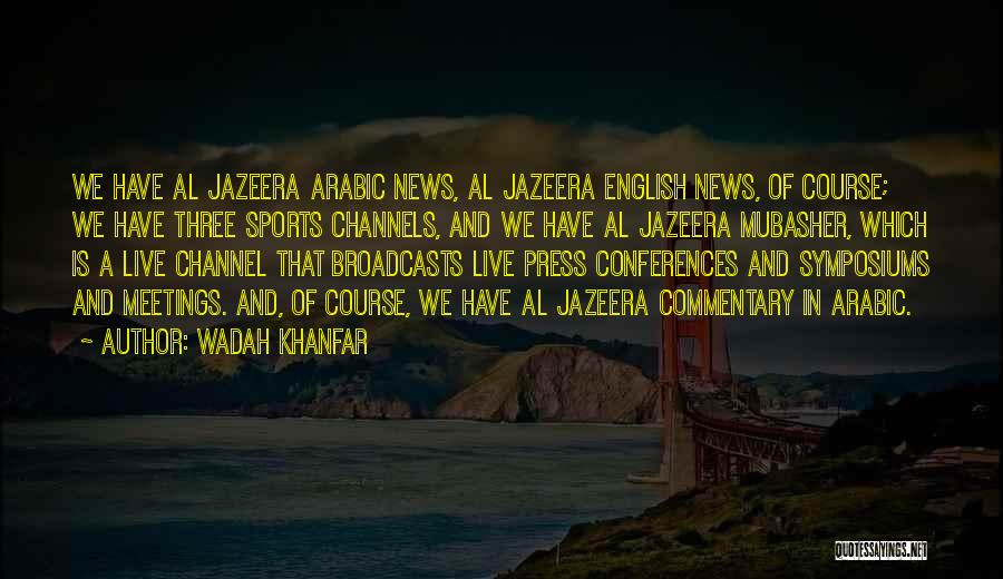 Wadah Khanfar Quotes: We Have Al Jazeera Arabic News, Al Jazeera English News, Of Course; We Have Three Sports Channels, And We Have