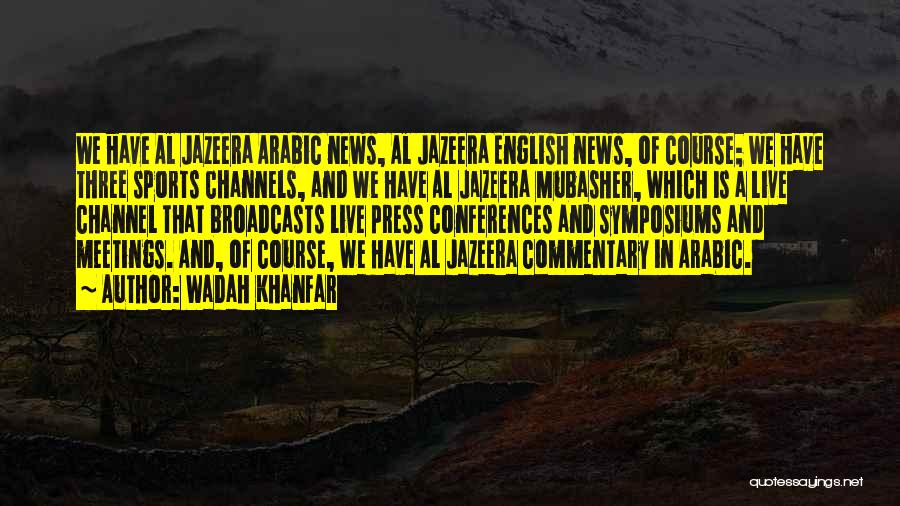 Wadah Khanfar Quotes: We Have Al Jazeera Arabic News, Al Jazeera English News, Of Course; We Have Three Sports Channels, And We Have