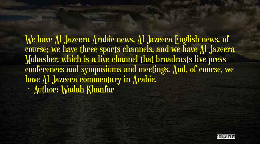 Wadah Khanfar Quotes: We Have Al Jazeera Arabic News, Al Jazeera English News, Of Course; We Have Three Sports Channels, And We Have