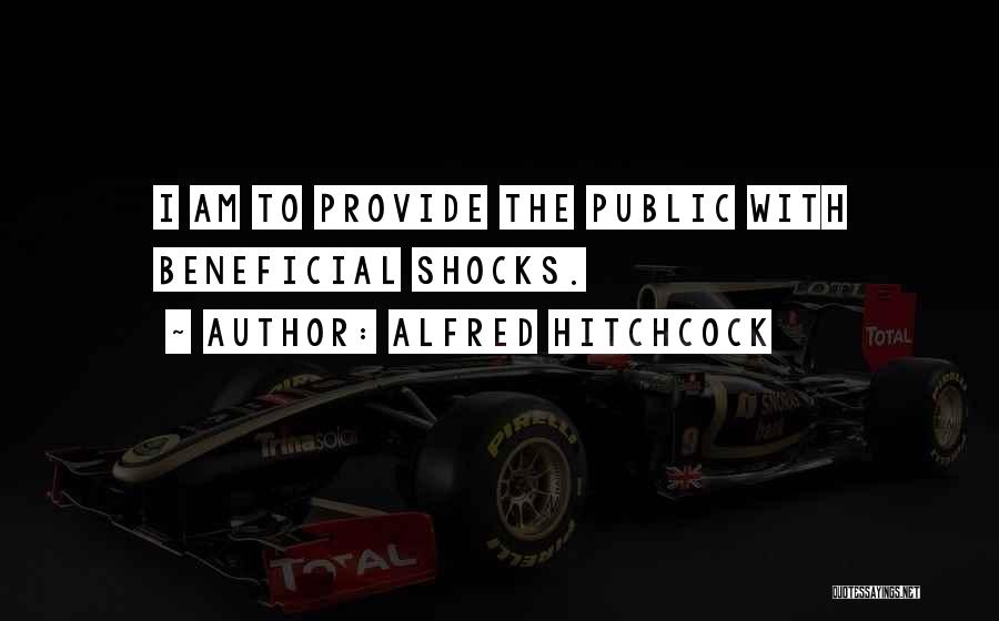 Alfred Hitchcock Quotes: I Am To Provide The Public With Beneficial Shocks.