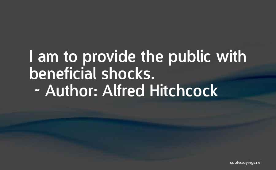 Alfred Hitchcock Quotes: I Am To Provide The Public With Beneficial Shocks.