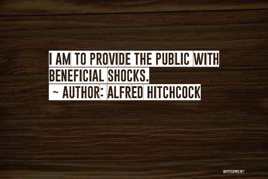 Alfred Hitchcock Quotes: I Am To Provide The Public With Beneficial Shocks.