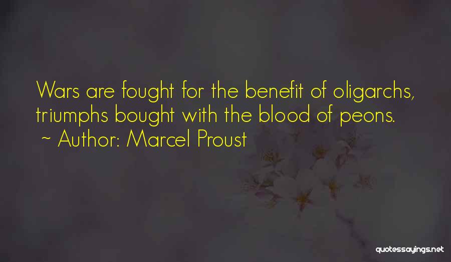 Marcel Proust Quotes: Wars Are Fought For The Benefit Of Oligarchs, Triumphs Bought With The Blood Of Peons.