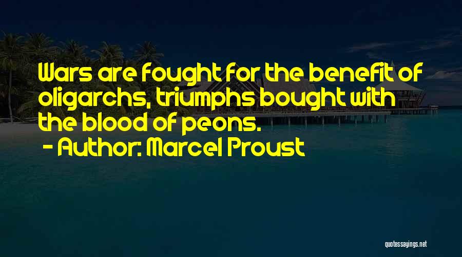 Marcel Proust Quotes: Wars Are Fought For The Benefit Of Oligarchs, Triumphs Bought With The Blood Of Peons.