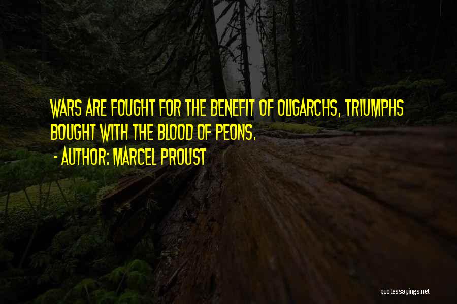 Marcel Proust Quotes: Wars Are Fought For The Benefit Of Oligarchs, Triumphs Bought With The Blood Of Peons.