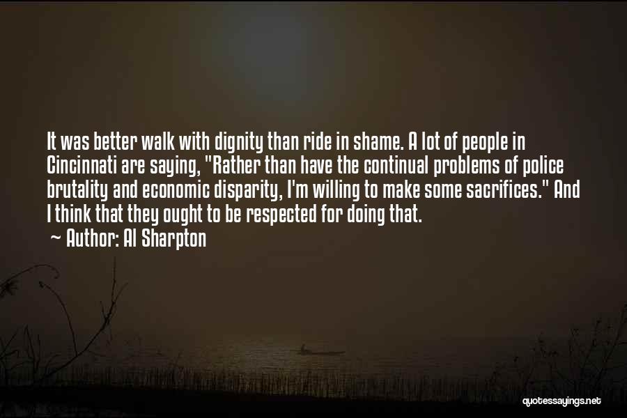 Al Sharpton Quotes: It Was Better Walk With Dignity Than Ride In Shame. A Lot Of People In Cincinnati Are Saying, Rather Than