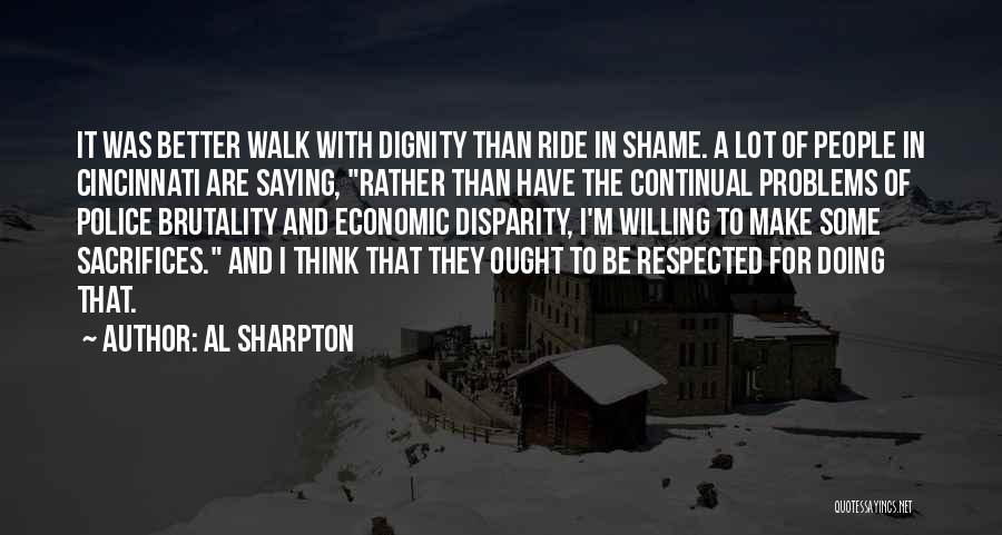 Al Sharpton Quotes: It Was Better Walk With Dignity Than Ride In Shame. A Lot Of People In Cincinnati Are Saying, Rather Than