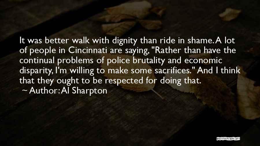 Al Sharpton Quotes: It Was Better Walk With Dignity Than Ride In Shame. A Lot Of People In Cincinnati Are Saying, Rather Than