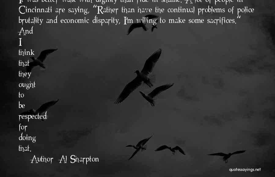 Al Sharpton Quotes: It Was Better Walk With Dignity Than Ride In Shame. A Lot Of People In Cincinnati Are Saying, Rather Than