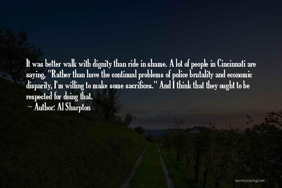 Al Sharpton Quotes: It Was Better Walk With Dignity Than Ride In Shame. A Lot Of People In Cincinnati Are Saying, Rather Than