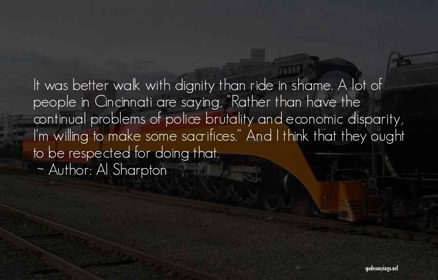 Al Sharpton Quotes: It Was Better Walk With Dignity Than Ride In Shame. A Lot Of People In Cincinnati Are Saying, Rather Than